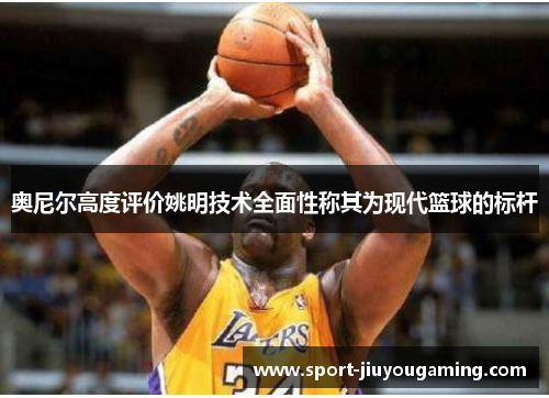 奥尼尔高度评价姚明技术全面性称其为现代篮球的标杆