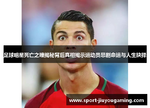 足球明星死亡之瞳揭秘背后真相揭示运动员悲剧命运与人生抉择