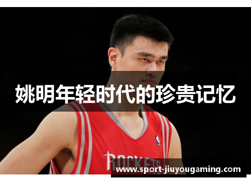 姚明年轻时代的珍贵记忆