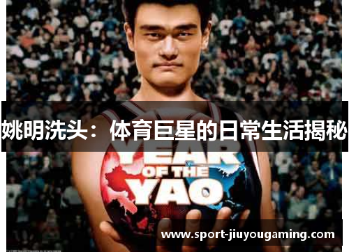 姚明洗头：体育巨星的日常生活揭秘