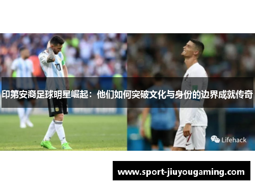 印第安裔足球明星崛起：他们如何突破文化与身份的边界成就传奇