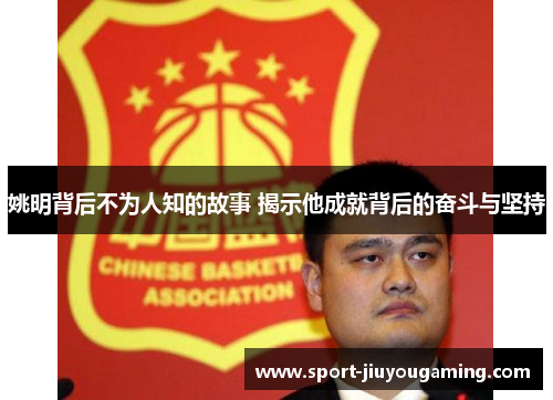 姚明背后不为人知的故事 揭示他成就背后的奋斗与坚持