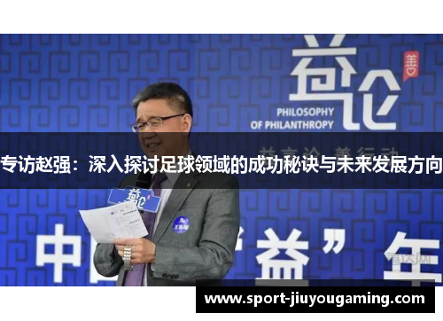 专访赵强：深入探讨足球领域的成功秘诀与未来发展方向
