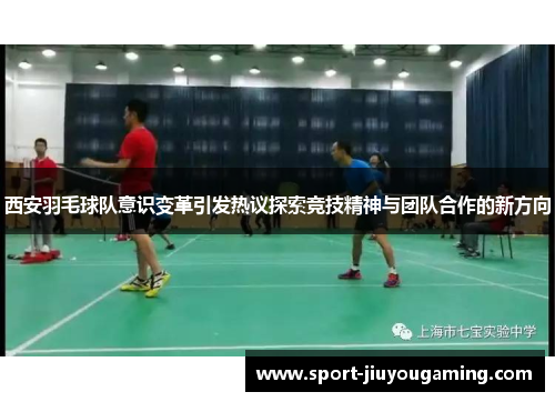 西安羽毛球队意识变革引发热议探索竞技精神与团队合作的新方向