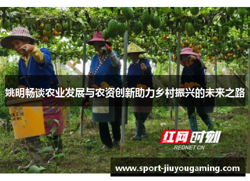 姚明畅谈农业发展与农资创新助力乡村振兴的未来之路