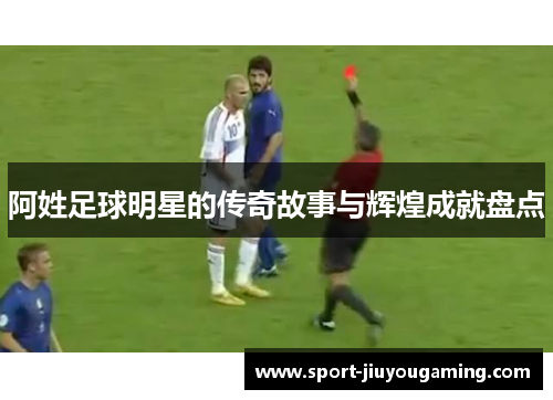 阿姓足球明星的传奇故事与辉煌成就盘点