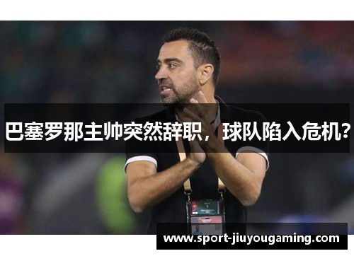 巴塞罗那主帅突然辞职，球队陷入危机？