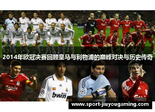 2014年欧冠决赛回顾皇马与利物浦的巅峰对决与历史传奇