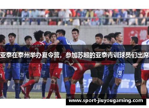 亚泰在泰州举办夏令营，参加苏超的亚泰青训球员们出席