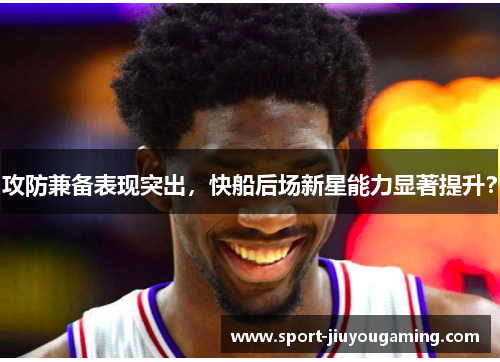 攻防兼备表现突出，快船后场新星能力显著提升？