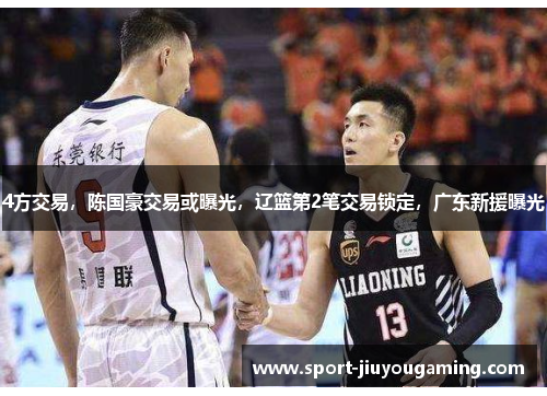 4方交易，陈国豪交易或曝光，辽篮第2笔交易锁定，广东新援曝光