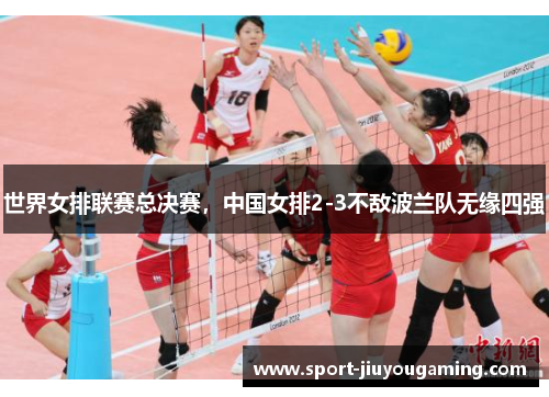 世界女排联赛总决赛，中国女排2-3不敌波兰队无缘四强