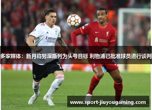 多家媒体：新月将努涅斯列为头号目标 利物浦已批准球员进行谈判