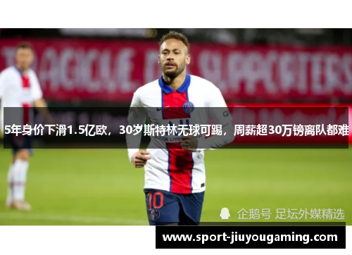 5年身价下滑1.5亿欧，30岁斯特林无球可踢，周薪超30万镑离队都难
